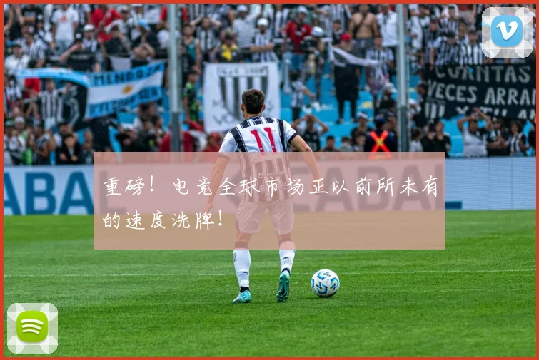 重磅！电竞全球市场正以前所未有的速度洗牌！