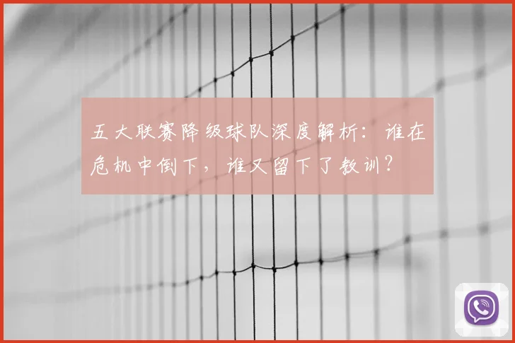 五大联赛降级球队深度解析:谁在危机中倒下,谁又留下了教训?
