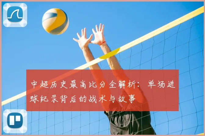 中超历史最高比分全解析:单场进球纪录背后的战术与故事